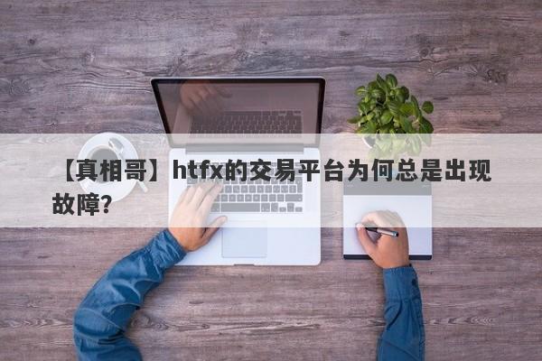 【真相哥】htfx的交易平台为何总是出现故障？-第1张图片-要懂汇圈网