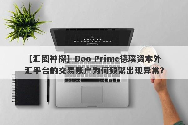 【汇圈神探】Doo Prime德璞资本外汇平台的交易账户为何频繁出现异常？-第1张图片-要懂汇圈网