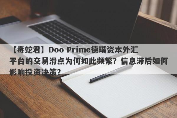 【毒蛇君】Doo Prime德璞资本外汇平台的交易滑点为何如此频繁？信息滞后如何影响投资决策？-第1张图片-要懂汇圈网