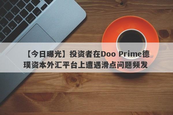 【今日曝光】投资者在Doo Prime德璞资本外汇平台上遭遇滑点问题频发-第1张图片-要懂汇圈网