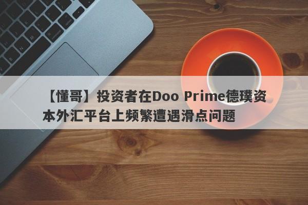 【懂哥】投资者在Doo Prime德璞资本外汇平台上频繁遭遇滑点问题-第1张图片-要懂汇圈网