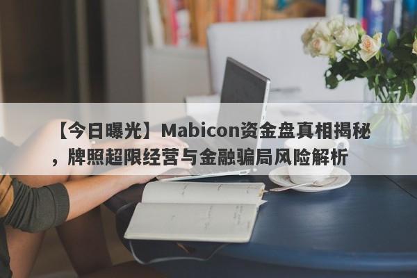 【今日曝光】Mabicon资金盘真相揭秘，牌照超限经营与金融骗局风险解析-第1张图片-要懂汇圈网