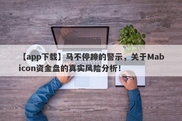 【app下载】马不停蹄的警示，关于Mabicon资金盘的真实风险分析！-第1张图片-要懂汇圈网