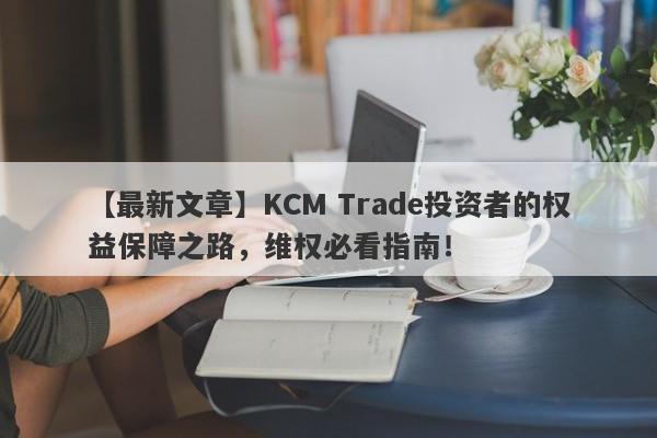 【最新文章】KCM Trade投资者的权益保障之路，维权必看指南！-第1张图片-要懂汇圈网