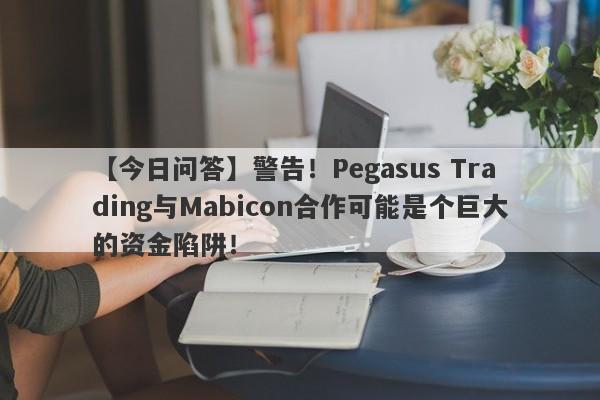 【今日问答】警告！Pegasus Trading与Mabicon合作可能是个巨大的资金陷阱！-第1张图片-要懂汇圈网