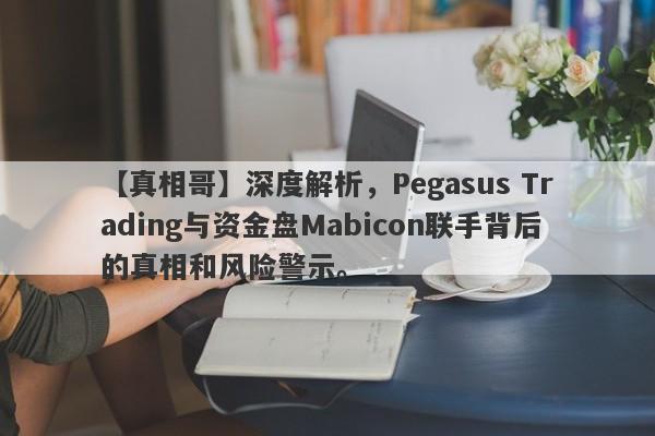 【真相哥】深度解析，Pegasus Trading与资金盘Mabicon联手背后的真相和风险警示。-第1张图片-要懂汇圈网