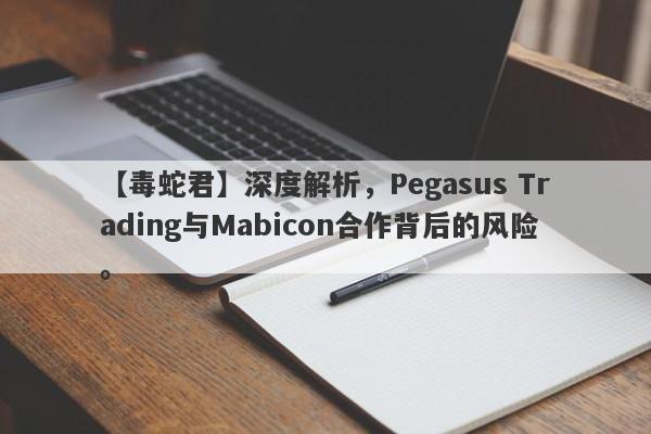 【毒蛇君】深度解析，Pegasus Trading与Mabicon合作背后的风险。-第1张图片-要懂汇圈网