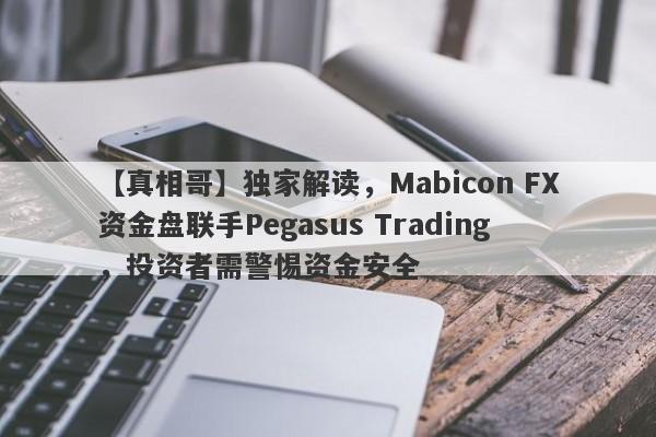 【真相哥】独家解读，Mabicon FX资金盘联手Pegasus Trading，投资者需警惕资金安全-第1张图片-要懂汇圈网