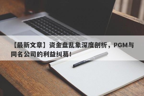 【最新文章】资金盘乱象深度剖析，PGM与同名公司的利益纠葛！-第1张图片-要懂汇圈网