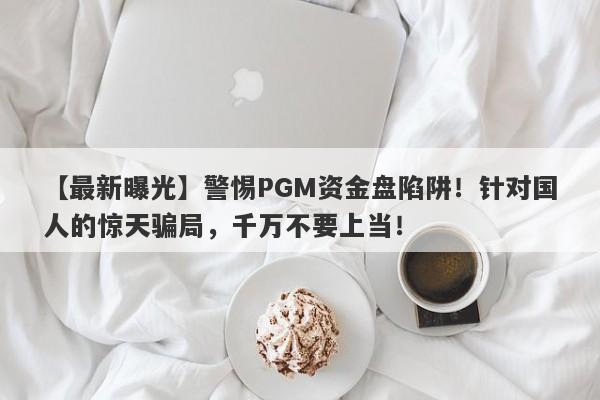 【最新曝光】警惕PGM资金盘陷阱！针对国人的惊天骗局，千万不要上当！-第1张图片-要懂汇圈网