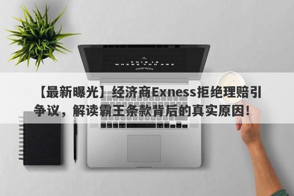 【最新曝光】经济商Exness拒绝理赔引争议，解读霸王条款背后的真实原因！-第1张图片-要懂汇圈网