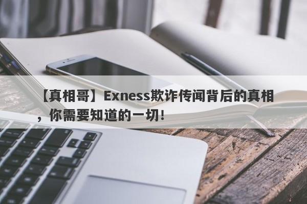 【真相哥】Exness欺诈传闻背后的真相，你需要知道的一切！-第1张图片-要懂汇圈网