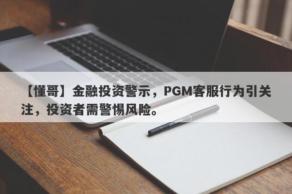 【懂哥】金融投资警示，PGM客服行为引关注，投资者需警惕风险。-第1张图片-要懂汇圈网