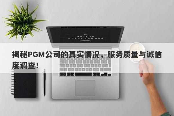 揭秘PGM公司的真实情况，服务质量与诚信度调查！-第1张图片-要懂汇圈网