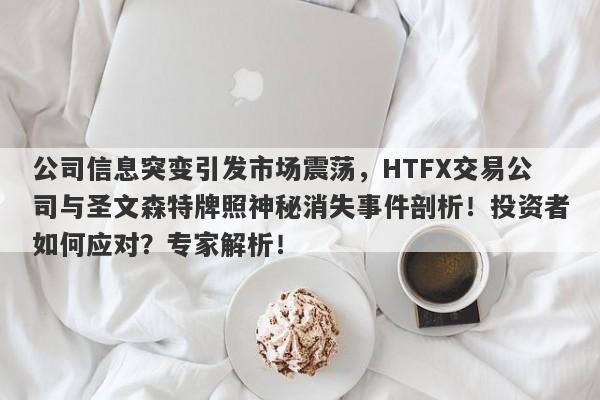 公司信息突变引发市场震荡，HTFX交易公司与圣文森特牌照神秘消失事件剖析！投资者如何应对？专家解析！-第1张图片-要懂汇圈网