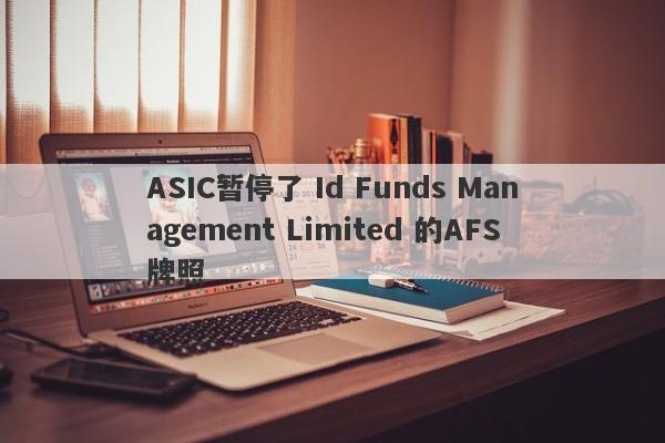 ASIC暂停了 Id Funds Management Limited 的AFS牌照-第1张图片-要懂汇圈网