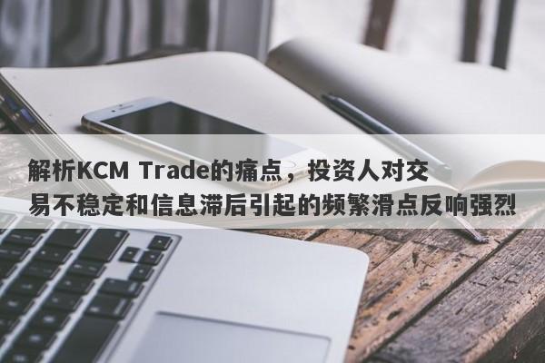 解析KCM Trade的痛点，投资人对交易不稳定和信息滞后引起的频繁滑点反响强烈-第1张图片-要懂汇圈网