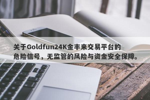 关于Goldfun24K金丰来交易平台的危险信号，无监管的风险与资金安全保障。-第1张图片-要懂汇圈网