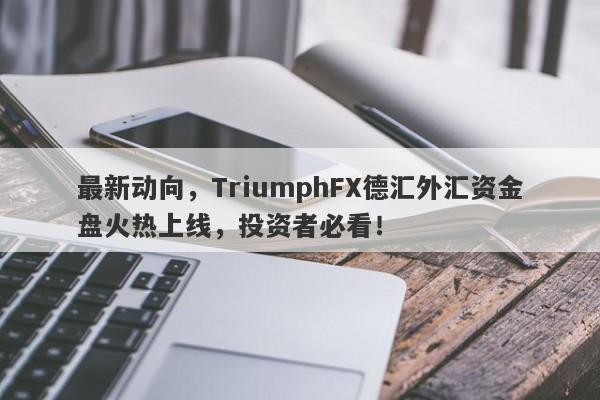 最新动向，TriumphFX德汇外汇资金盘火热上线，投资者必看！-第1张图片-要懂汇圈网