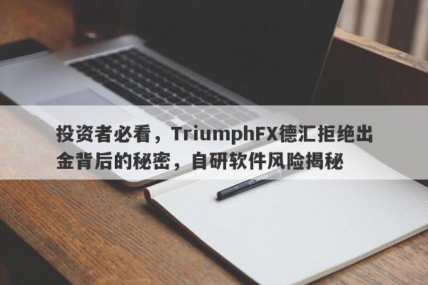 投资者必看，TriumphFX德汇拒绝出金背后的秘密，自研软件风险揭秘-第1张图片-要懂汇圈网