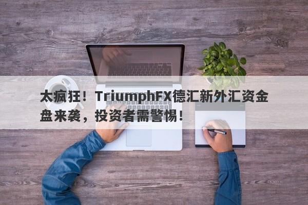 太疯狂！TriumphFX德汇新外汇资金盘来袭，投资者需警惕！-第1张图片-要懂汇圈网