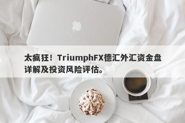 太疯狂！TriumphFX德汇外汇资金盘详解及投资风险评估。-第1张图片-要懂汇圈网