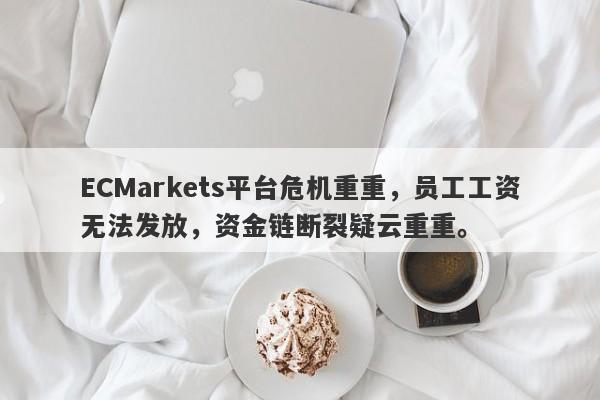 ECMarkets平台危机重重，员工工资无法发放，资金链断裂疑云重重。-第1张图片-要懂汇圈网