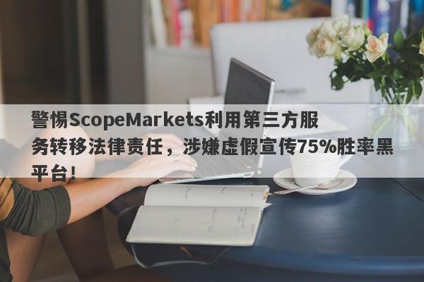 警惕ScopeMarkets利用第三方服务转移法律责任，涉嫌虚假宣传75%胜率黑平台！-第1张图片-要懂汇圈网