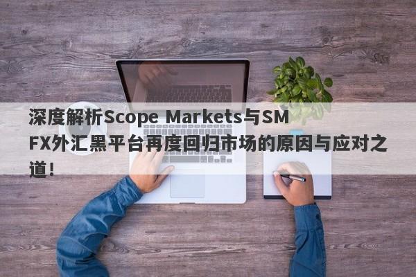 深度解析Scope Markets与SMFX外汇黑平台再度回归市场的原因与应对之道！-第1张图片-要懂汇圈网