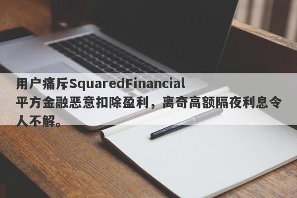 用户痛斥SquaredFinancial平方金融恶意扣除盈利，离奇高额隔夜利息令人不解。-第1张图片-要懂汇圈网