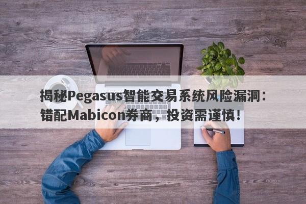 揭秘Pegasus智能交易系统风险漏洞：错配Mabicon券商，投资需谨慎！-第1张图片-要懂汇圈网