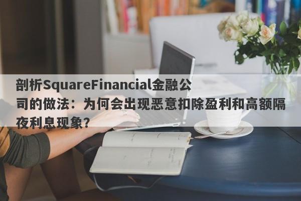 剖析SquareFinancial金融公司的做法：为何会出现恶意扣除盈利和高额隔夜利息现象？-第1张图片-要懂汇圈网