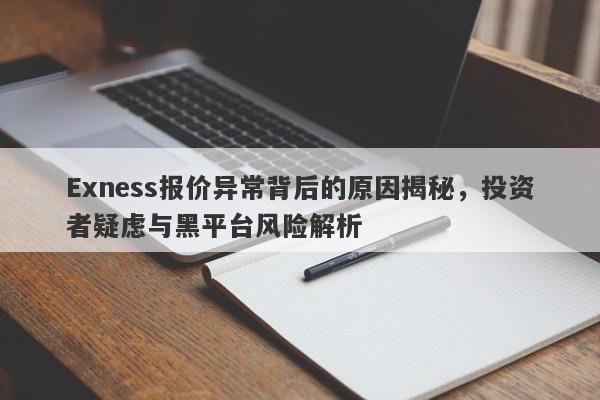 Exness报价异常背后的原因揭秘，投资者疑虑与黑平台风险解析-第1张图片-要懂汇圈网