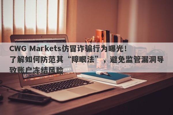 CWG Markets仿冒诈骗行为曝光！了解如何防范其“障眼法”，避免监管漏洞导致账户冻结风险-第1张图片-要懂汇圈网