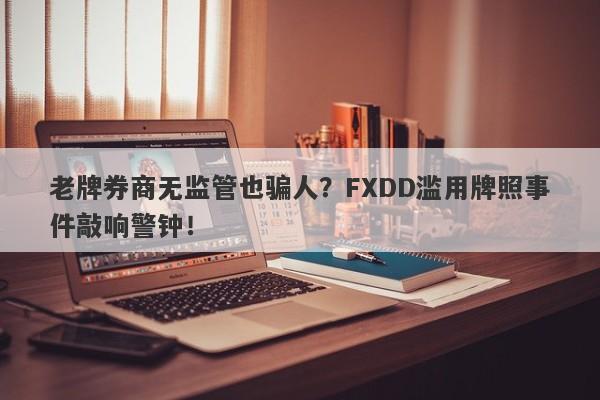 老牌券商无监管也骗人？FXDD滥用牌照事件敲响警钟！-第1张图片-要懂汇圈网