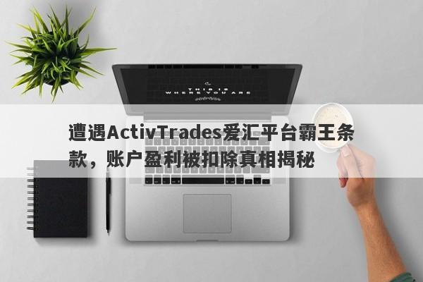 遭遇ActivTrades爱汇平台霸王条款，账户盈利被扣除真相揭秘-第1张图片-要懂汇圈网