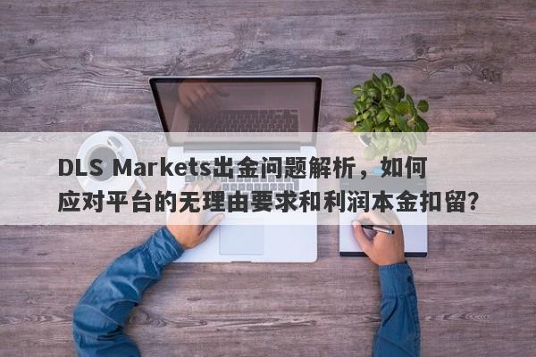 DLS Markets出金问题解析，如何应对平台的无理由要求和利润本金扣留？-第1张图片-要懂汇圈网