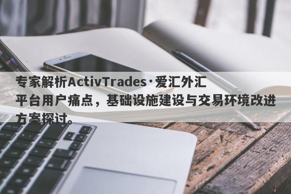 专家解析ActivTrades·爱汇外汇平台用户痛点，基础设施建设与交易环境改进方案探讨。-第1张图片-要懂汇圈网