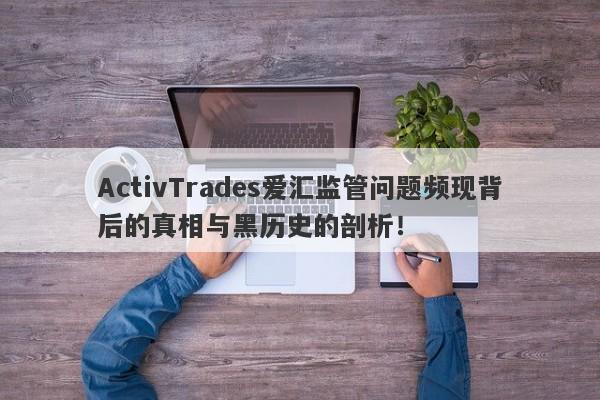 ActivTrades爱汇监管问题频现背后的真相与黑历史的剖析！-第1张图片-要懂汇圈网