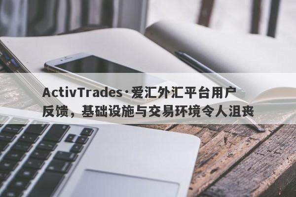 ActivTrades·爱汇外汇平台用户反馈，基础设施与交易环境令人沮丧-第1张图片-要懂汇圈网