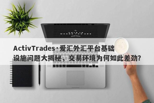 ActivTrades·爱汇外汇平台基础设施问题大揭秘，交易环境为何如此差劲？-第1张图片-要懂汇圈网