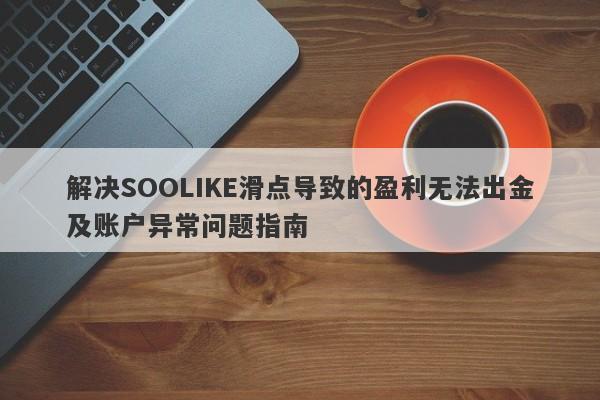 解决SOOLIKE滑点导致的盈利无法出金及账户异常问题指南-第1张图片-要懂汇圈网