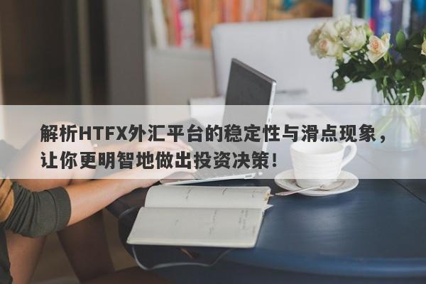 解析HTFX外汇平台的稳定性与滑点现象，让你更明智地做出投资决策！-第1张图片-要懂汇圈网