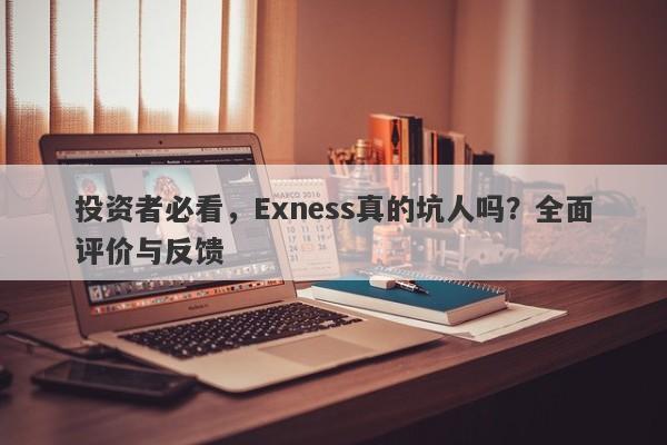 投资者必看，Exness真的坑人吗？全面评价与反馈-第1张图片-要懂汇圈网