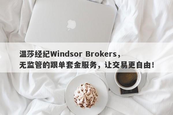 温莎经纪Windsor Brokers，无监管的跟单套金服务，让交易更自由！-第1张图片-要懂汇圈网