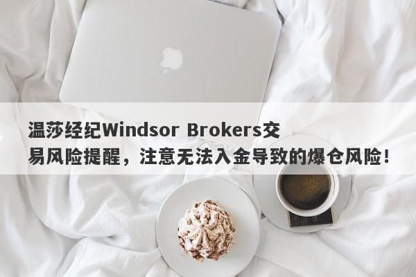 温莎经纪Windsor Brokers交易风险提醒，注意无法入金导致的爆仓风险！-第1张图片-要懂汇圈网