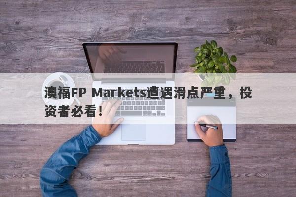 澳福FP Markets遭遇滑点严重，投资者必看！-第1张图片-要懂汇圈网