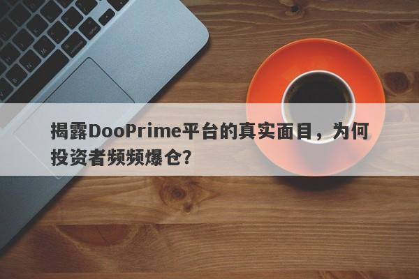 揭露DooPrime平台的真实面目，为何投资者频频爆仓？-第1张图片-要懂汇圈网