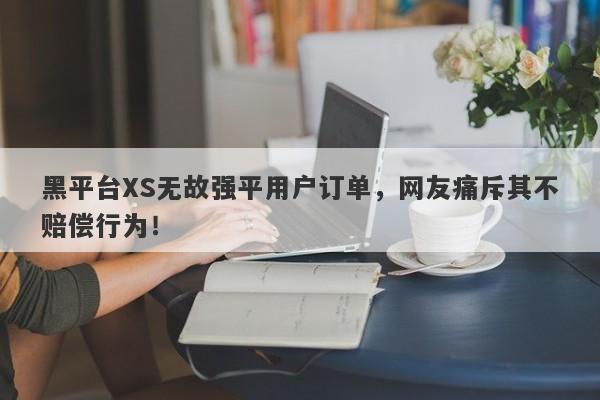 黑平台XS无故强平用户订单，网友痛斥其不赔偿行为！-第1张图片-要懂汇圈网