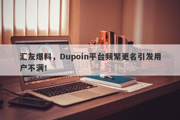 汇友爆料，Dupoin平台频繁更名引发用户不满！-第1张图片-要懂汇圈网